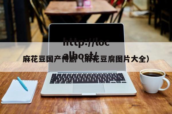 麻花豆国产传剧(麻花豆腐图片大全)