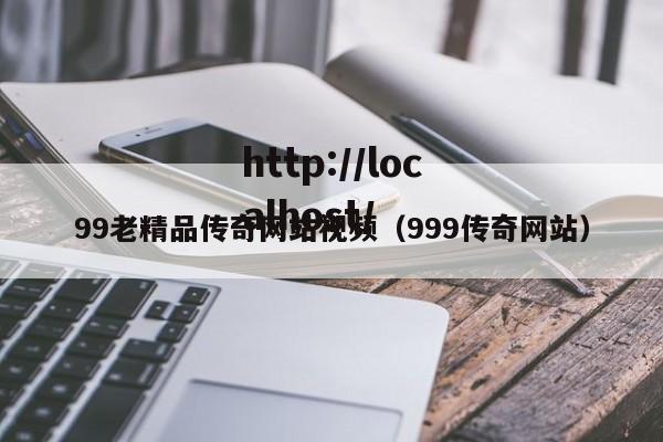 99老精品传奇网站视频(999传奇网站)